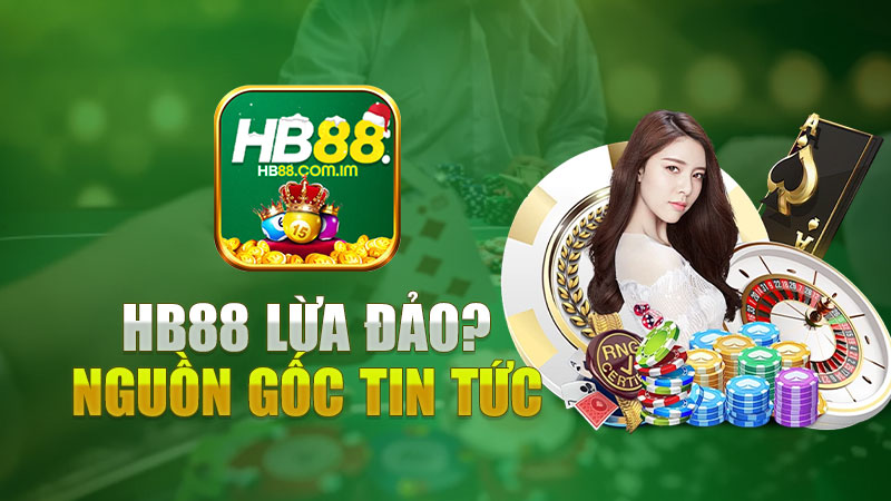 Nguồn gốc tin tức Hb88 lừa đảo